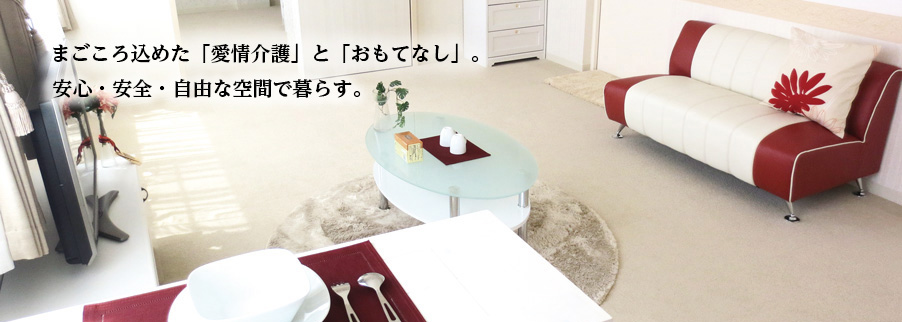 まごころ込めた「愛情介護」と「おもてなし」。安心・安全・自由な空間で暮らす。